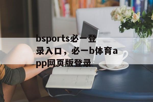 bsports必一登录入口，必一b体育app网页版登录