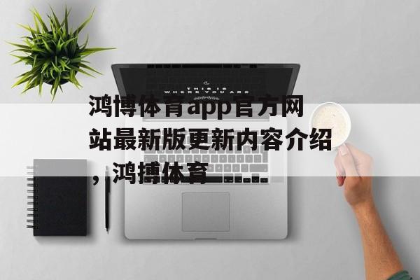 鸿博体育app官方网站最新版更新内容介绍，鸿搏体育