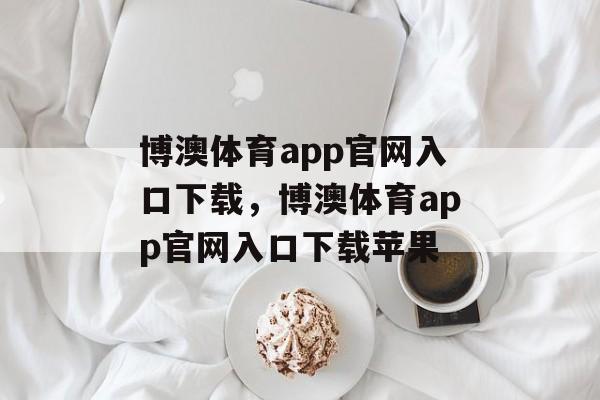 博澳体育app官网入口下载，博澳体育app官网入口下载苹果