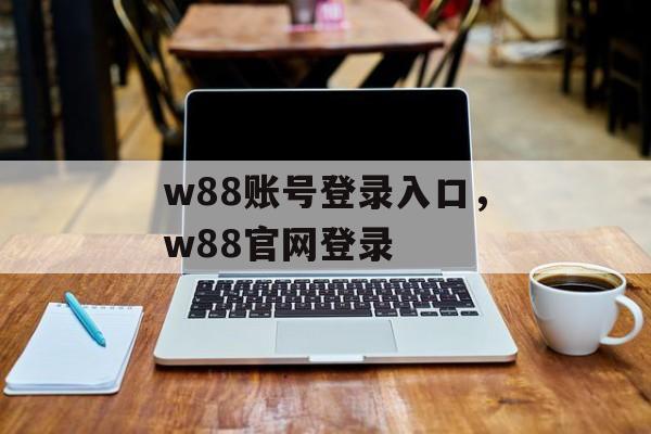 w88账号登录入口，w88官网登录