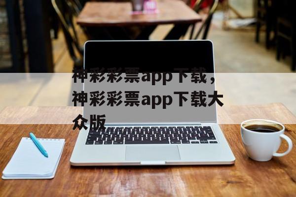 神彩彩票app下载，神彩彩票app下载大众版