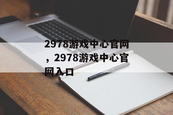 2978游戏中心官网，2978游戏中心官网入口