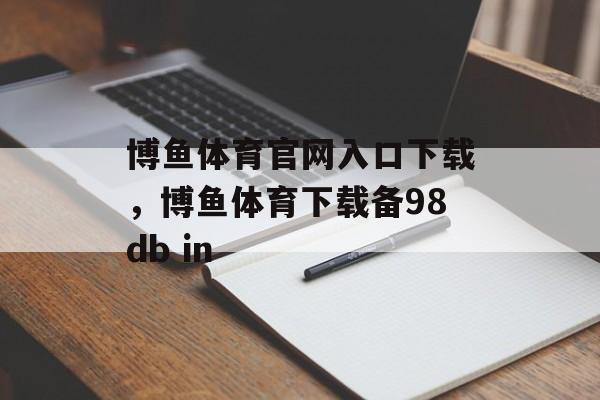 博鱼体育官网入口下载，博鱼体育下载备98db in