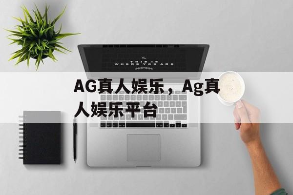 AG真人娱乐，Ag真人娱乐平台