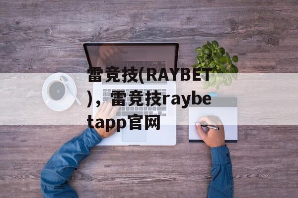 雷竞技(RAYBET)，雷竞技raybetapp官网