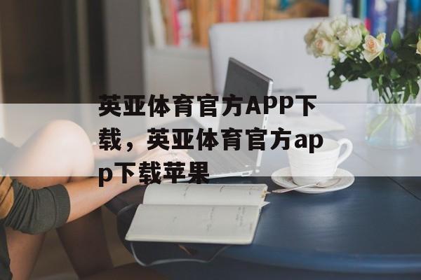 英亚体育官方APP下载，英亚体育官方app下载苹果