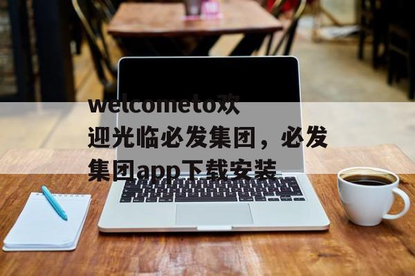 welcometo欢迎光临必发集团，必发集团app下载安装