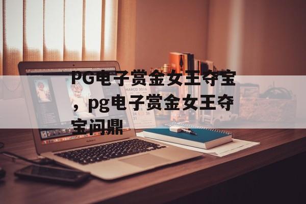 PG电子赏金女王夺宝，pg电子赏金女王夺宝问鼎