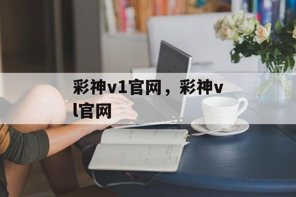 彩神v1官网，彩神vl官网