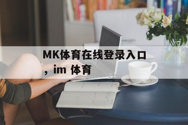 MK体育在线登录入口，im 体育