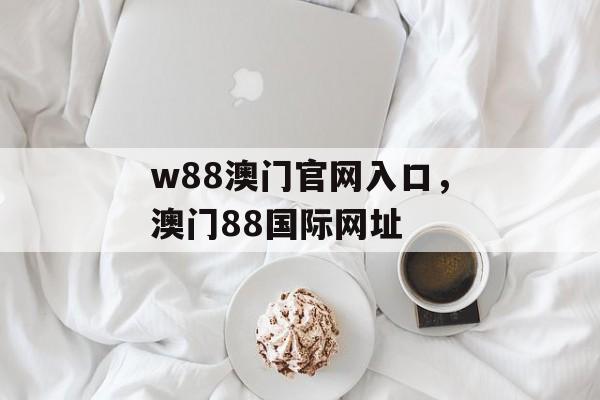 w88澳门官网入口，澳门88国际网址