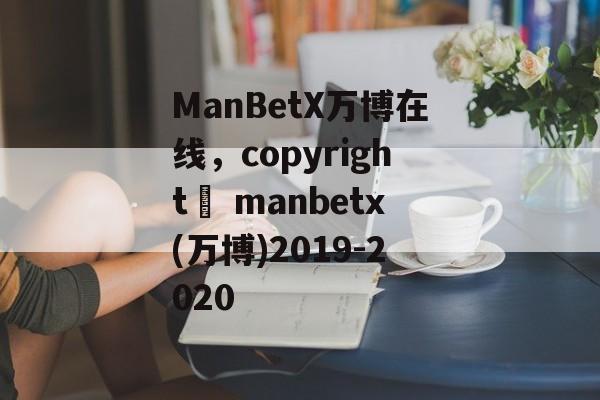 ManBetX万博在线，copyright© manbetx(万博)2019-2020