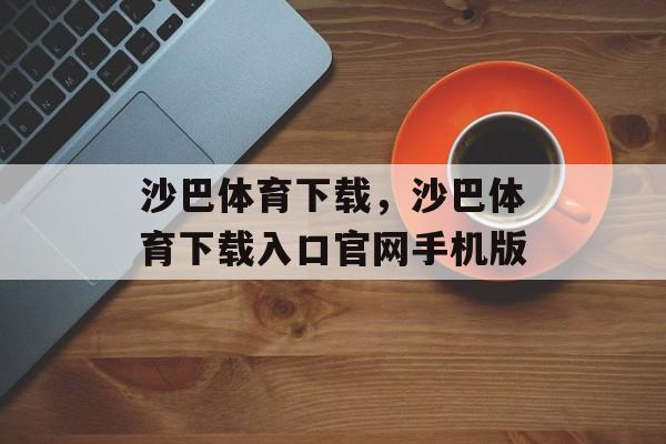 沙巴体育下载，沙巴体育下载入口官网手机版