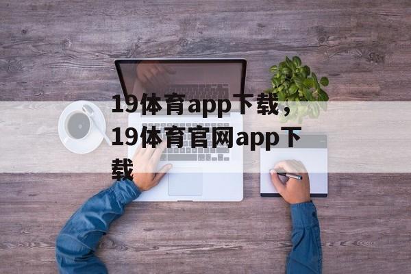 19体育app下载，19体育官网app下载