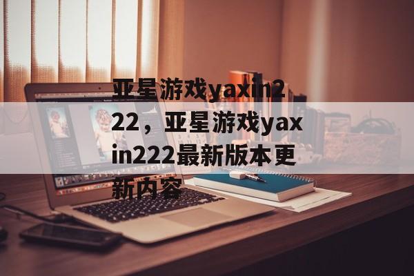 亚星游戏yaxin222，亚星游戏yaxin222最新版本更新内容