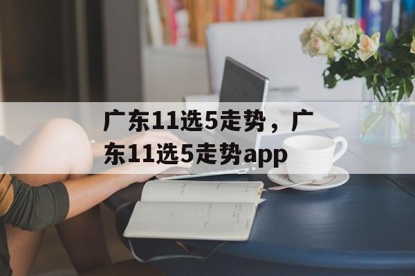 广东11选5走势，广东11选5走势app