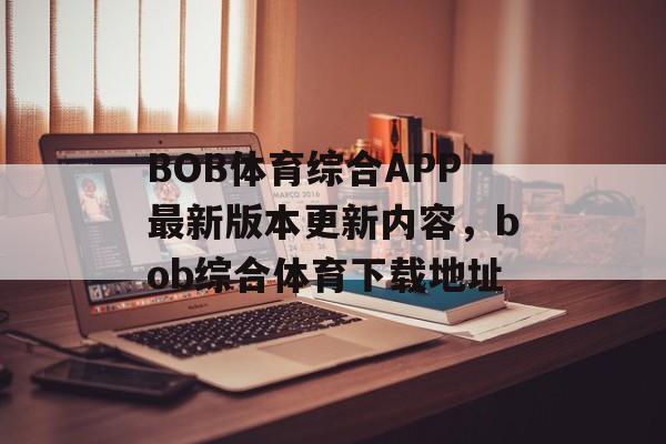 BOB体育综合APP最新版本更新内容，bob综合体育下载地址