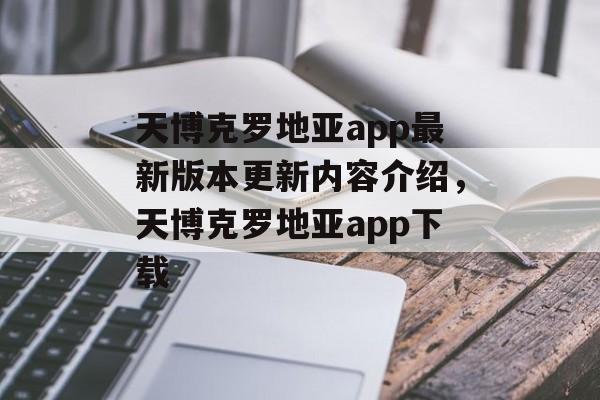 天博克罗地亚app最新版本更新内容介绍，天博克罗地亚app下载