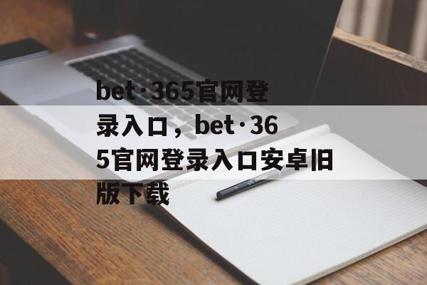 bet·365官网登录入口，bet·365官网登录入口安卓旧版下载