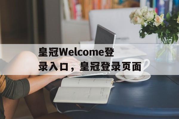 皇冠Welcome登录入口，皇冠登录页面