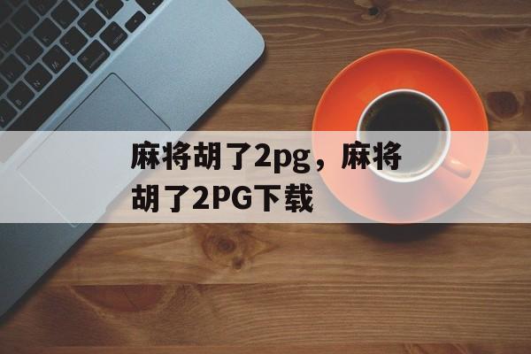 麻将胡了2pg，麻将胡了2PG下载