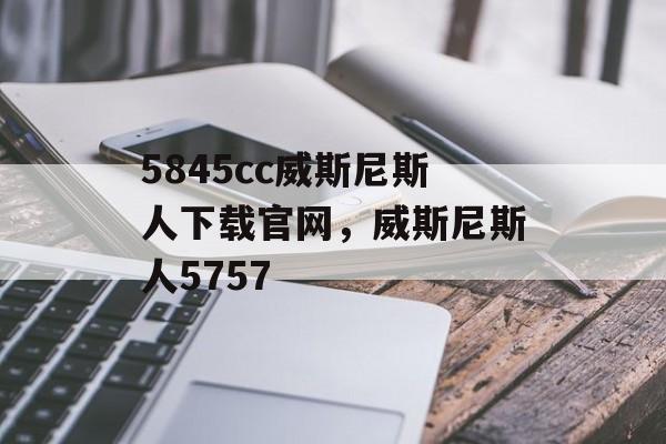 5845cc威斯尼斯人下载官网，威斯尼斯人5757