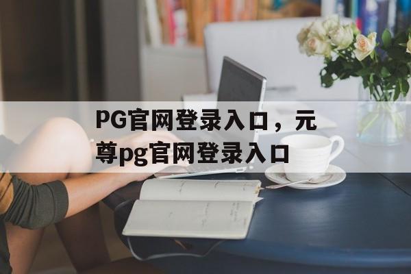 PG官网登录入口，元尊pg官网登录入口