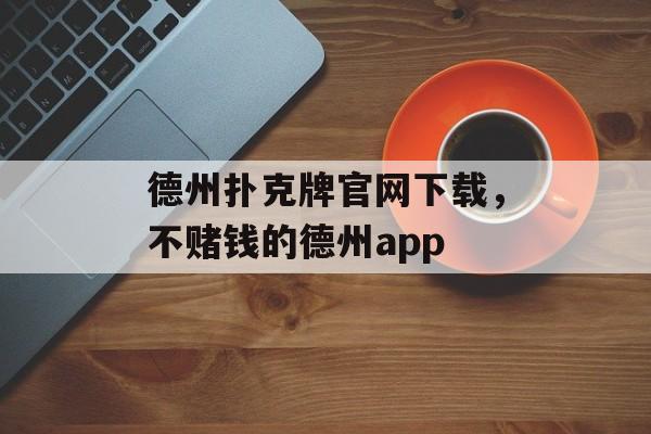 德州扑克牌官网下载，不赌钱的德州app