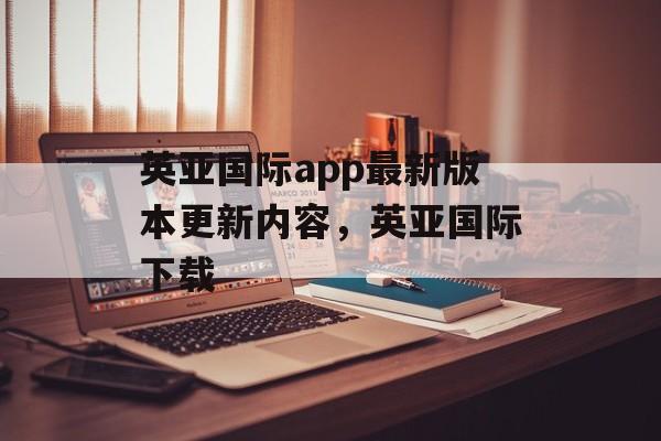 英亚国际app最新版本更新内容，英亚国际下载