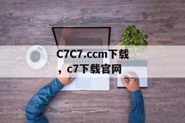 C7C7.ccm下载，c7下载官网