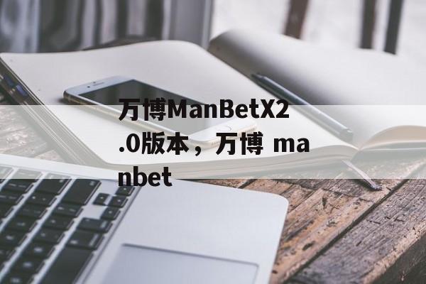 万博ManBetX2.0版本，万博 manbet