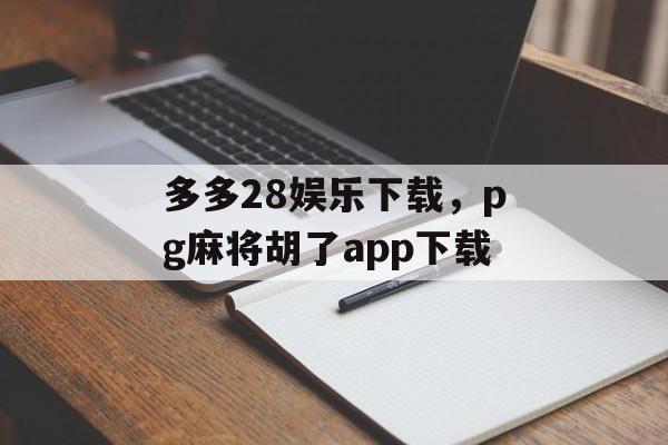 多多28娱乐下载，pg麻将胡了app下载