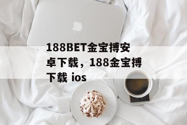 188BET金宝搏安卓下载，188金宝搏下载 ios