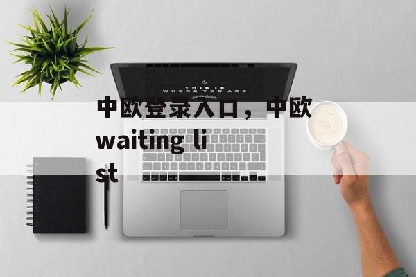 中欧登录入口，中欧 waiting list