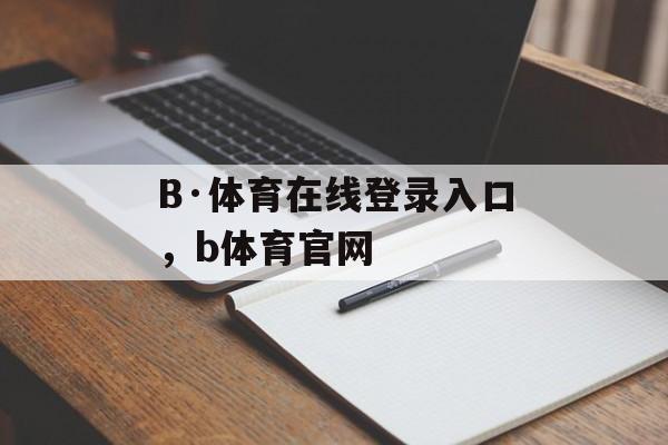 B·体育在线登录入口，b体育官网