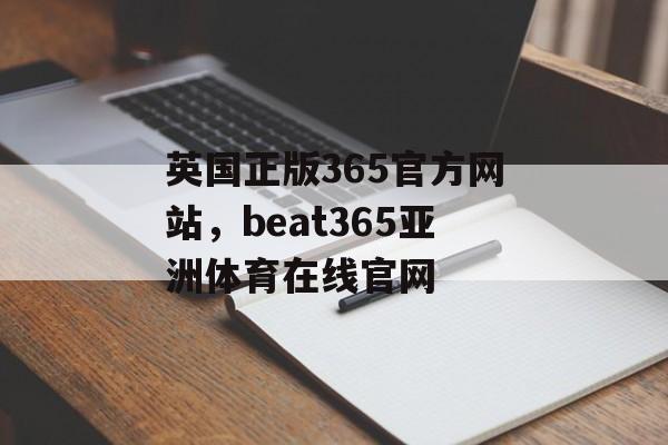 英国正版365官方网站，beat365亚洲体育在线官网