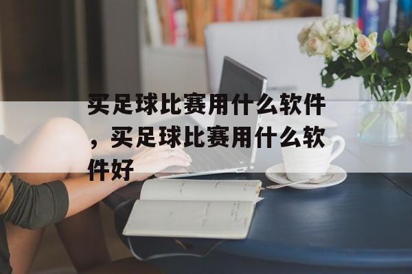 买足球比赛用什么软件，买足球比赛用什么软件好