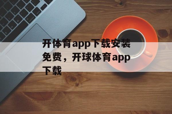 开体育app下载安装免费，开球体育app下载