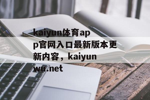 kaiyun体育app官网入口最新版本更新内容，kaiyunwu.net