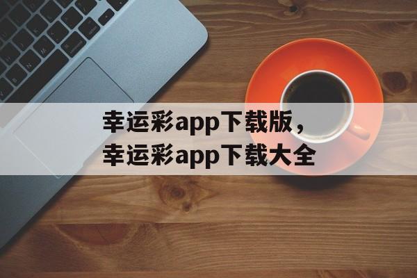 幸运彩app下载版，幸运彩app下载大全