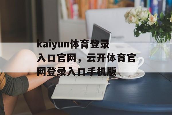 kaiyun体育登录入口官网，云开体育官网登录入口手机版