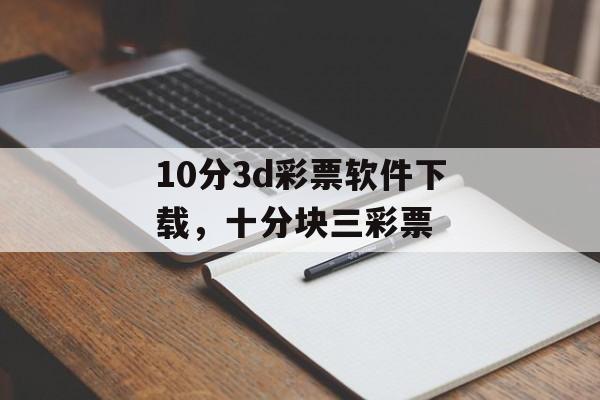 10分3d彩票软件下载，十分块三彩票