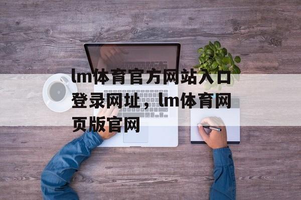 lm体育官方网站入口登录网址，lm体育网页版官网