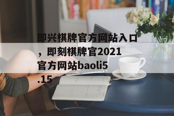 即兴棋牌官方网站入口，即刻棋牌官2021官方网站baoli5.15