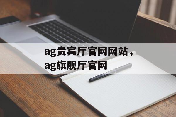 ag贵宾厅官网网站，ag旗舰厅官网