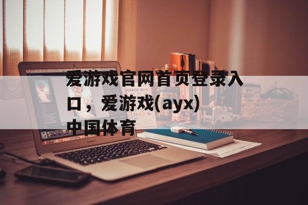 爱游戏官网首页登录入口，爱游戏(ayx)中国体育