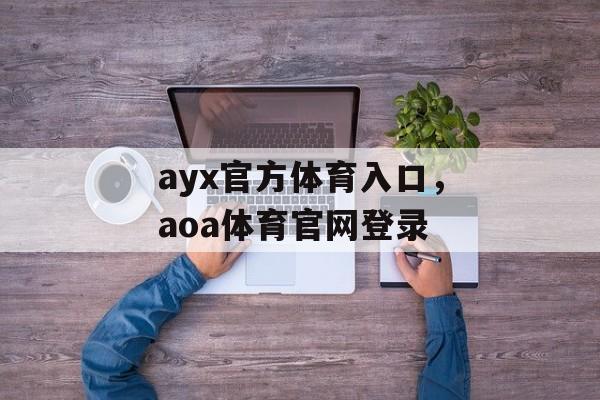 ayx官方体育入口，aoa体育官网登录