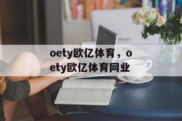 oety欧亿体育，oety欧亿体育网业