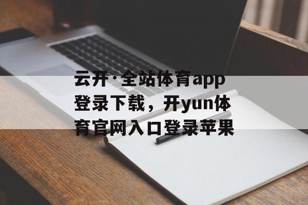 云开·全站体育app登录下载，开yun体育官网入口登录苹果