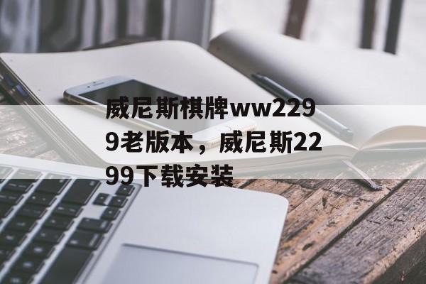 威尼斯棋牌ww2299老版本，威尼斯2299下载安装